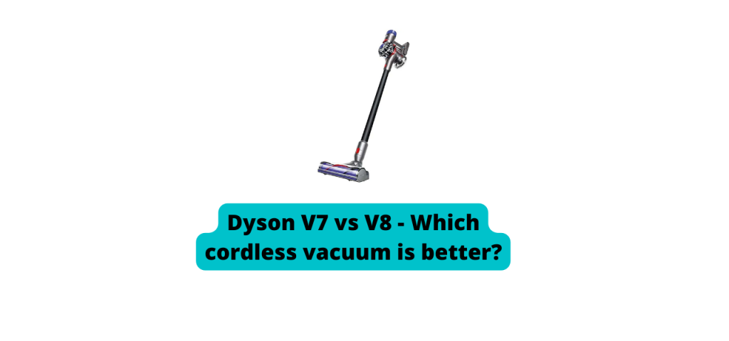 Dyson V7 vs V8 - Which cordless vacuum is better