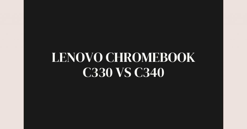 Lenovo Chromebook C330 vs C340